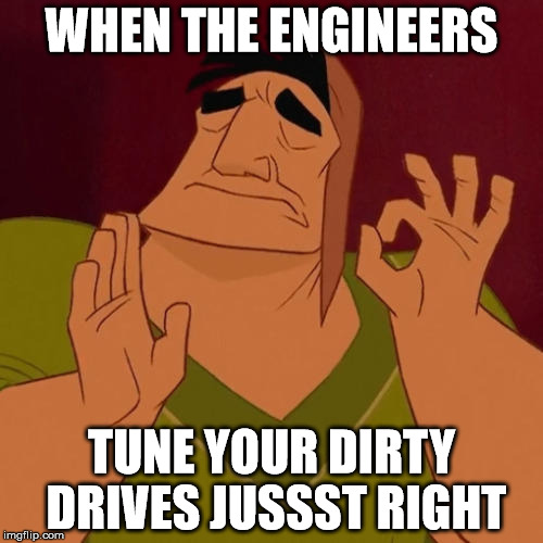 When X just right | WHEN THE ENGINEERS; TUNE YOUR DIRTY DRIVES JUSSST RIGHT | image tagged in when x just right | made w/ Imgflip meme maker