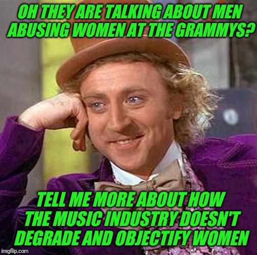 Grammys.  Staggering irony. | OH THEY ARE TALKING ABOUT MEN ABUSING WOMEN AT THE GRAMMYS? TELL ME MORE ABOUT HOW THE MUSIC INDUSTRY DOESN'T DEGRADE AND OBJECTIFY WOMEN | image tagged in memes,creepy condescending wonka,grammys,women | made w/ Imgflip meme maker