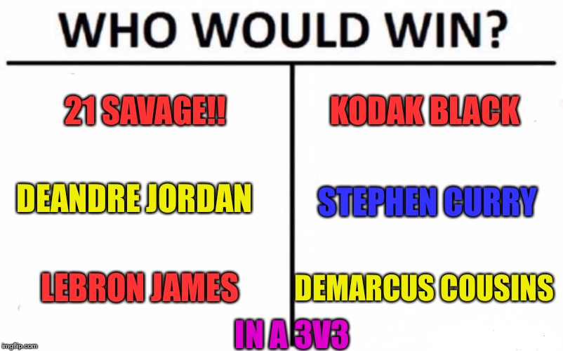Who Would Win? Meme | 21 SAVAGE!! KODAK BLACK; DEANDRE JORDAN; STEPHEN CURRY; LEBRON JAMES; DEMARCUS COUSINS; IN A 3V3 | image tagged in memes,who would win | made w/ Imgflip meme maker
