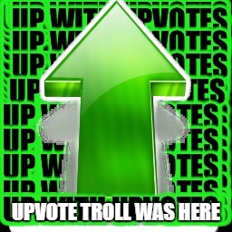 upvote | UPVOTE TROLL WAS HERE | image tagged in upvote | made w/ Imgflip meme maker