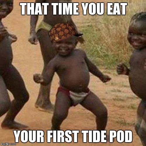 Third World Success Kid Meme | THAT TIME YOU EAT; YOUR FIRST TIDE POD | image tagged in memes,third world success kid,scumbag | made w/ Imgflip meme maker