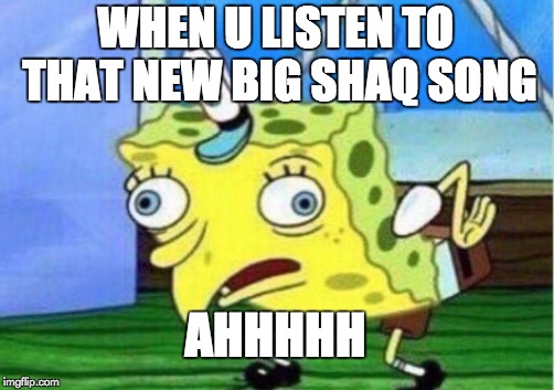 Mocking Spongebob Meme | WHEN U LISTEN TO THAT NEW BIG SHAQ SONG; AHHHHH | image tagged in memes,mocking spongebob | made w/ Imgflip meme maker