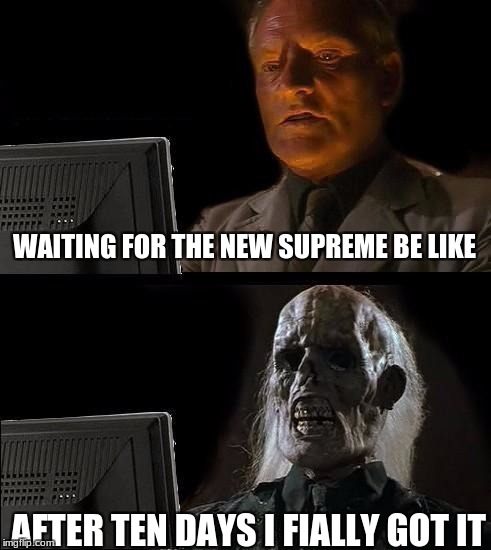 I'll Just Wait Here Meme | WAITING FOR THE NEW SUPREME BE LIKE; AFTER TEN DAYS I FIALLY GOT IT | image tagged in memes,ill just wait here | made w/ Imgflip meme maker