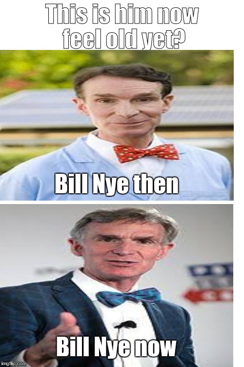 Remember Bill Nye? This is him now feel old yet? | Bill Nye then; Bill Nye now | image tagged in this is him now feel old yet,funy memes,funny,memes,bill nye the science guy,2018 | made w/ Imgflip meme maker