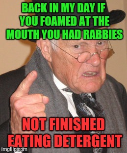 Rabid Trend | BACK IN MY DAY IF YOU FOAMED AT THE MOUTH YOU HAD RABBIES; NOT FINISHED EATING DETERGENT | image tagged in memes,back in my day | made w/ Imgflip meme maker