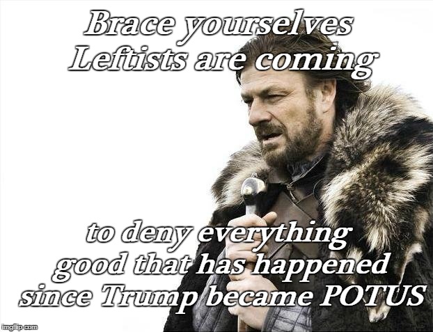 Brace Yourselves the State of the Union is coming  | Brace yourselves Leftists are coming; to deny everything good that has happened since Trump became POTUS | image tagged in memes,brace yourselves x is coming,state of the union,trump,leftists,deniers | made w/ Imgflip meme maker