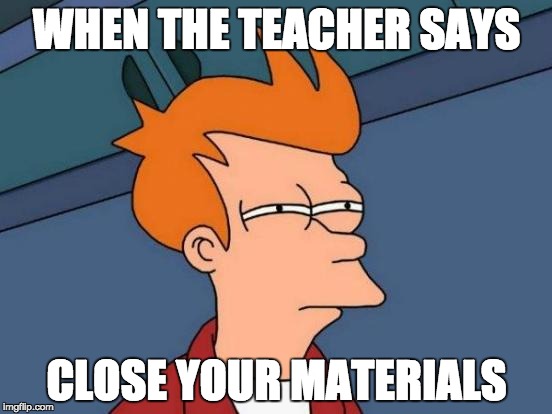 Futurama Fry Meme | WHEN THE TEACHER SAYS; CLOSE YOUR MATERIALS | image tagged in memes,futurama fry | made w/ Imgflip meme maker