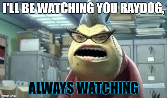 I'LL BE WATCHING YOU RAYDOG, ALWAYS WATCHING | image tagged in raydog,always watching | made w/ Imgflip meme maker