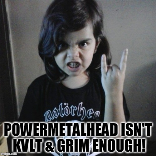 POWERMETALHEAD ISN'T KVLT & GRIM ENOUGH! | made w/ Imgflip meme maker