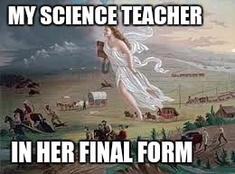 MY SCIENCE TEACHER; IN HER FINAL FORM | image tagged in unhelpful high school teacher | made w/ Imgflip meme maker