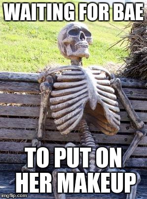 Waiting Skeleton Meme | WAITING FOR BAE; TO PUT ON HER MAKEUP | image tagged in memes,waiting skeleton | made w/ Imgflip meme maker