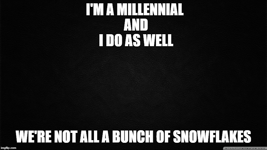 Dark background1 | I'M A MILLENNIAL AND I DO AS WELL WE'RE NOT ALL A BUNCH OF SNOWFLAKES | image tagged in dark background1 | made w/ Imgflip meme maker