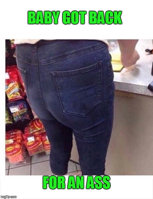 Put some straps on those and you got yourself some bibs.  | BABY GOT BACK; FOR AN ASS | image tagged in badass | made w/ Imgflip meme maker