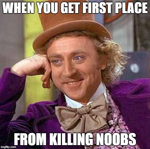 Creepy Condescending Wonka Meme | WHEN YOU GET FIRST PLACE; FROM KILLING NOOBS | image tagged in memes,creepy condescending wonka | made w/ Imgflip meme maker