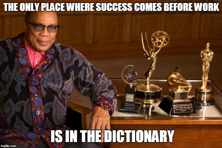 Quincy Jones, "We Need $&%! Songs, Not Hooks!" | THE ONLY PLACE WHERE SUCCESS COMES BEFORE WORK; IS IN THE DICTIONARY | image tagged in quincy jones | made w/ Imgflip meme maker