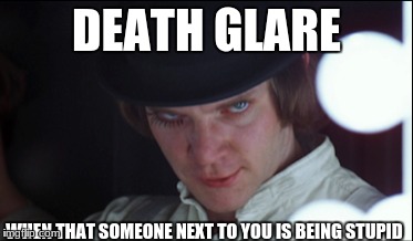 Death Glare | DEATH GLARE; WHEN THAT SOMEONE NEXT TO YOU IS BEING STUPID | image tagged in deathglare | made w/ Imgflip meme maker