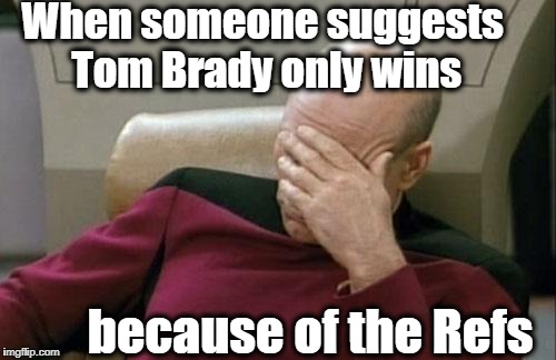 Captain Picard Facepalm | When someone suggests Tom Brady only wins; because of the Refs | image tagged in memes,captain picard facepalm | made w/ Imgflip meme maker