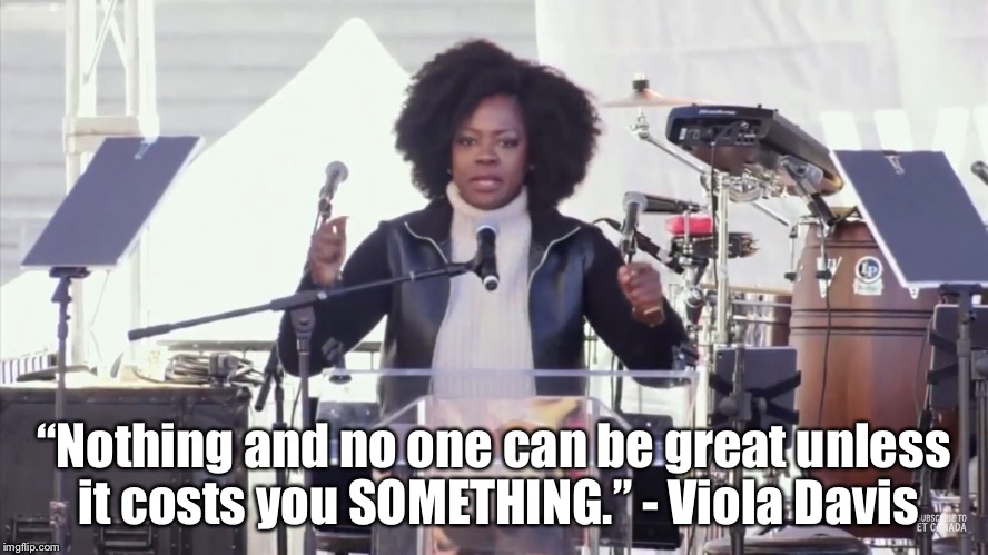 “Nothing and no one can be great unless it costs you SOMETHING.” - Viola Davis | image tagged in violadavis | made w/ Imgflip meme maker