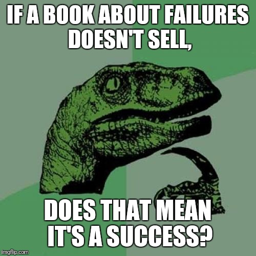 Hmmm | IF A BOOK ABOUT FAILURES DOESN'T SELL, DOES THAT MEAN IT'S A SUCCESS? | image tagged in memes,philosoraptor | made w/ Imgflip meme maker