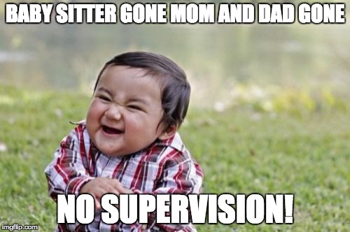 Evil Toddler Meme | BABY SITTER GONE MOM AND DAD GONE; NO SUPERVISION! | image tagged in memes,evil toddler | made w/ Imgflip meme maker