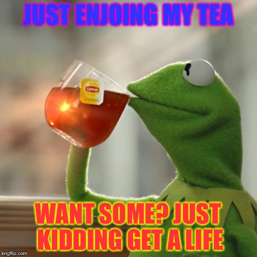 But That's None Of My Business Meme | JUST ENJOING MY TEA; WANT SOME? JUST KIDDING GET A LIFE | image tagged in memes,but thats none of my business,kermit the frog | made w/ Imgflip meme maker