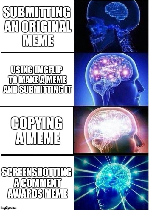 Expanding Brain Meme | SUBMITTING AN ORIGINAL MEME; USING IMGFLIP TO MAKE A MEME AND SUBMITTING IT; COPYING A MEME; SCREENSHOTTING A COMMENT AWARDS MEME | image tagged in memes,expanding brain | made w/ Imgflip meme maker