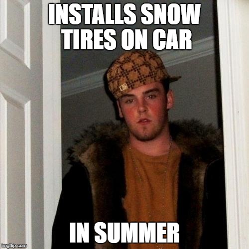 Scumbag Steve Meme | INSTALLS SNOW TIRES ON CAR; IN SUMMER | image tagged in memes,scumbag steve | made w/ Imgflip meme maker
