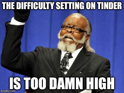 Too Damn High Meme | THE DIFFICULTY SETTING ON TINDER; IS TOO DAMN HIGH | image tagged in memes,too damn high | made w/ Imgflip meme maker