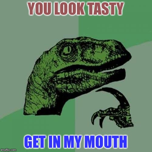 Philosoraptor Meme | YOU LOOK TASTY; GET IN MY MOUTH | image tagged in memes,philosoraptor | made w/ Imgflip meme maker