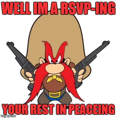 sam | WELL IM A RSVP-ING YOUR REST IN PEACEING | image tagged in sam | made w/ Imgflip meme maker