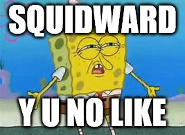 SQUIDWARD; Y U NO LIKE | image tagged in y u no like spongebob | made w/ Imgflip meme maker