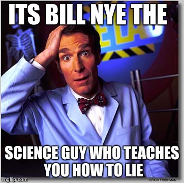 Bill Nye The Science Guy | ITS BILL NYE THE; SCIENCE GUY WHO TEACHES YOU HOW TO LIE | image tagged in memes,bill nye the science guy | made w/ Imgflip meme maker