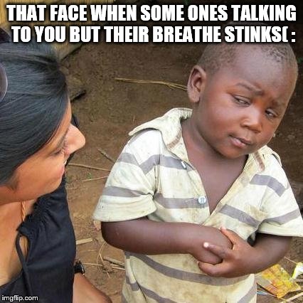 Third World Skeptical Kid | THAT FACE WHEN SOME ONES TALKING TO YOU BUT THEIR BREATHE STINKS( : | image tagged in memes,third world skeptical kid | made w/ Imgflip meme maker
