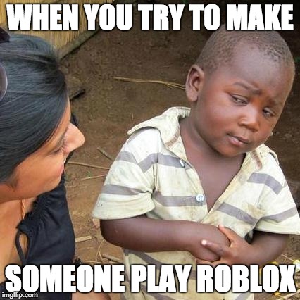 Third World Skeptical Kid Meme | WHEN YOU TRY TO MAKE; SOMEONE PLAY ROBLOX | image tagged in memes,third world skeptical kid | made w/ Imgflip meme maker