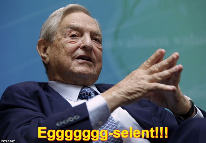 Evil Genius | Eggggggg-selent!!! | image tagged in george soros | made w/ Imgflip meme maker