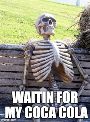 Waiting Skeleton Meme | WAITIN FOR MY COCA COLA | image tagged in memes,waiting skeleton | made w/ Imgflip meme maker