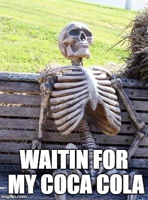 Waiting Skeleton | WAITIN FOR MY COCA COLA | image tagged in memes,waiting skeleton | made w/ Imgflip meme maker