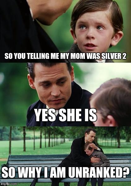 Finding Neverland | SO YOU TELLING ME MY MOM WAS SILVER 2; YES SHE IS; SO WHY I AM UNRANKED? | image tagged in memes,finding neverland | made w/ Imgflip meme maker
