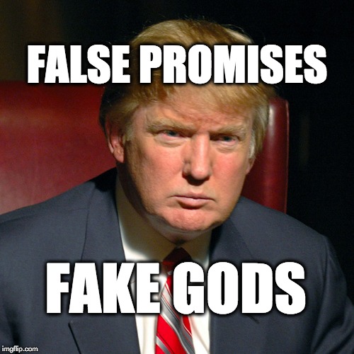 False promises, fake gods. | FALSE PROMISES; FAKE GODS | image tagged in trump,emperorhasnoclothes,conman,fraud,fake,donaldtrump | made w/ Imgflip meme maker
