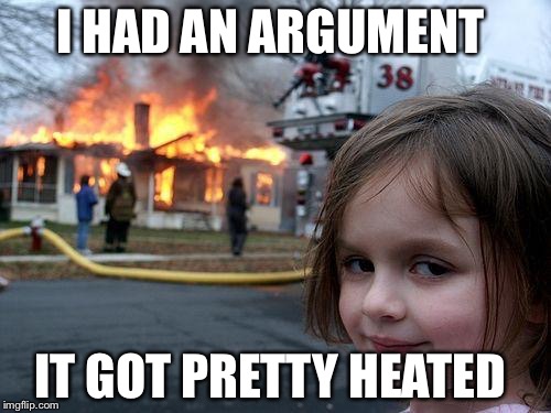Disaster Girl | I HAD AN ARGUMENT; IT GOT PRETTY HEATED | image tagged in memes,disaster girl | made w/ Imgflip meme maker