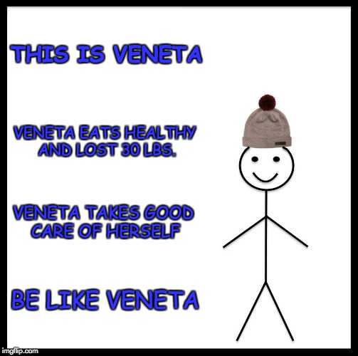 Be Like Bill Meme | THIS IS VENETA; VENETA EATS HEALTHY AND LOST 30 LBS. VENETA TAKES GOOD CARE OF HERSELF; BE LIKE VENETA | image tagged in memes,be like bill | made w/ Imgflip meme maker