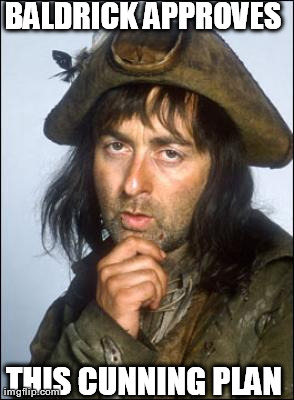 BALDRICK APPROVES THIS CUNNING PLAN | image tagged in baldrick approves | made w/ Imgflip meme maker