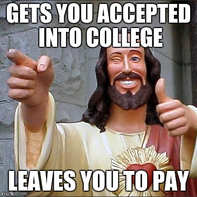 Buddy Christ Meme | GETS YOU ACCEPTED INTO COLLEGE; LEAVES YOU TO PAY | image tagged in memes,buddy christ | made w/ Imgflip meme maker
