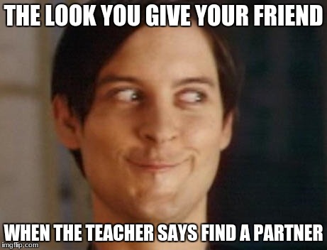 Spiderman Peter Parker | THE LOOK YOU GIVE YOUR FRIEND; WHEN THE TEACHER SAYS FIND A PARTNER | image tagged in memes,spiderman peter parker | made w/ Imgflip meme maker