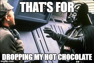 Star wars choke | THAT'S FOR; DROPPING MY HOT CHOCOLATE | image tagged in star wars choke | made w/ Imgflip meme maker