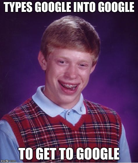 Bad Luck Brian | TYPES GOOGLE INTO GOOGLE; TO GET TO GOOGLE | image tagged in memes,bad luck brian | made w/ Imgflip meme maker