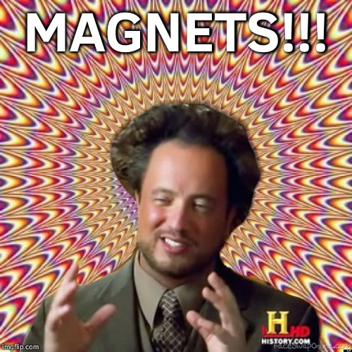 Abstract Ancient Aliens  | MAGNETS!!! | image tagged in abstract ancient aliens | made w/ Imgflip meme maker
