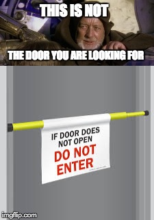 this is not the door you are looking for | THIS IS NOT; THE DOOR YOU ARE LOOKING FOR | image tagged in funny,memes,doors,these arent the droids you were looking for | made w/ Imgflip meme maker
