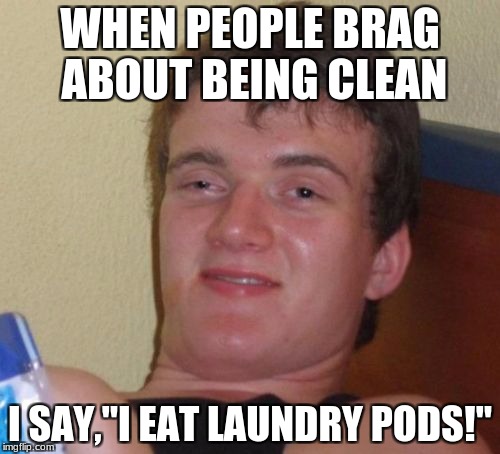 10 Guy | WHEN PEOPLE BRAG ABOUT BEING CLEAN; I SAY,"I EAT LAUNDRY PODS!" | image tagged in memes,10 guy | made w/ Imgflip meme maker