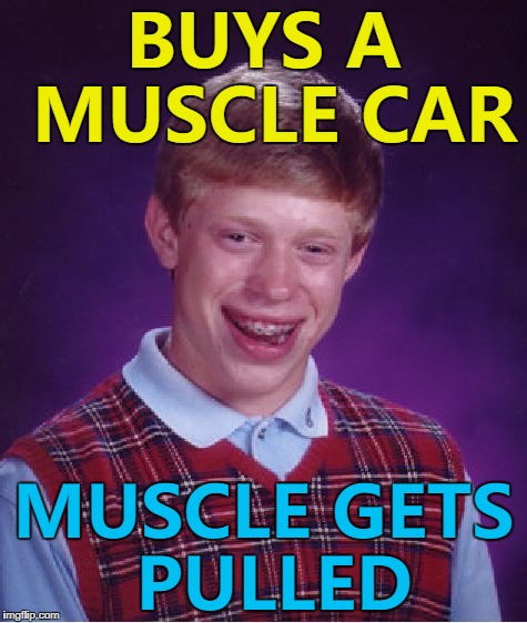 He was wheelie unlucky... :) | BUYS A MUSCLE CAR; MUSCLE GETS PULLED | image tagged in memes,bad luck brian,muscle car,cars,muscles | made w/ Imgflip meme maker